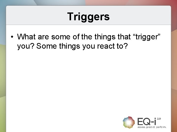 Triggers • What are some of the things that “trigger” you? Some things you