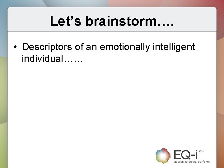 Let’s brainstorm…. • Descriptors of an emotionally intelligent individual…… 