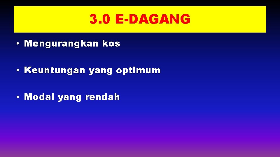 3. 0 E-DAGANG • Mengurangkan kos • Keuntungan yang optimum • Modal yang rendah