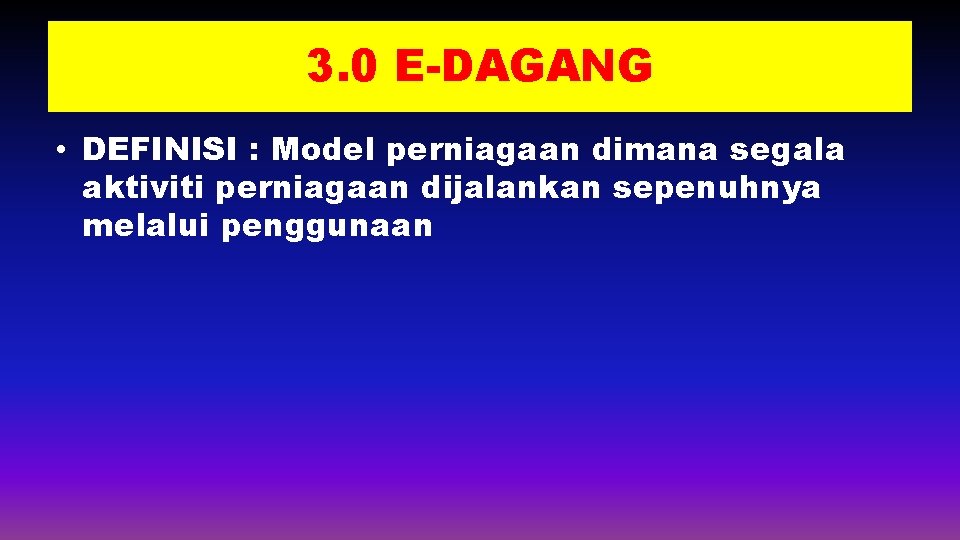 3. 0 E-DAGANG • DEFINISI : Model perniagaan dimana segala aktiviti perniagaan dijalankan sepenuhnya