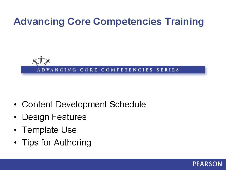 Advancing Core Competencies Training • • Content Development Schedule Design Features Template Use Tips