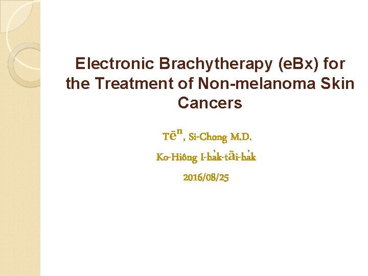 Electronic Brachytherapy (e. Bx) for the Treatment of Non-melanoma Skin Cancers Tēⁿ, Si-Chong M.