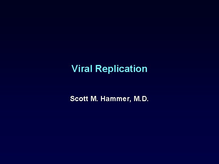 Viral Replication Scott M. Hammer, M. D. 