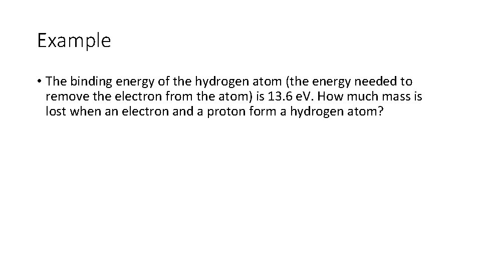 Example • The binding energy of the hydrogen atom (the energy needed to remove