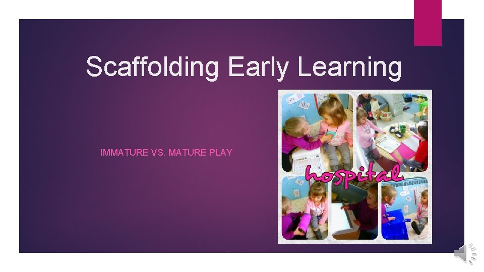 Scaffolding Early Learning IMMATURE VS. MATURE PLAY Scaffolding Early Learning IMMATURE VS. MATURE PLAY