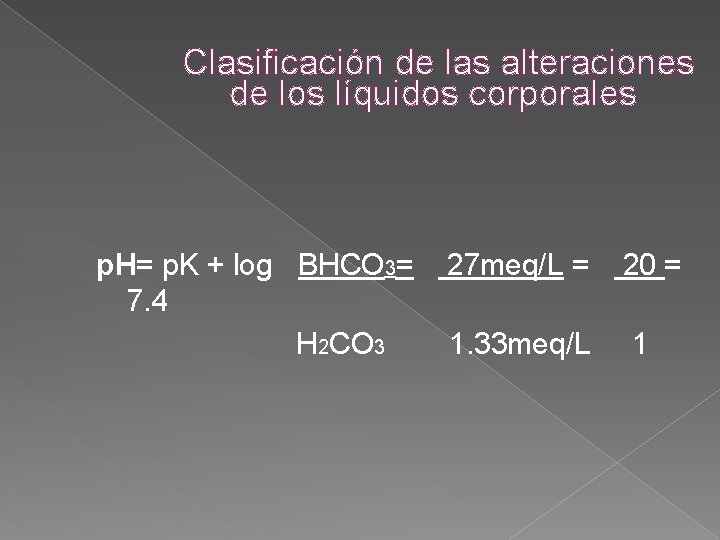 Clasificación de las alteraciones de los líquidos corporales p. H= p. K + log Clasificación de las alteraciones de los líquidos corporales p. H= p. K + log