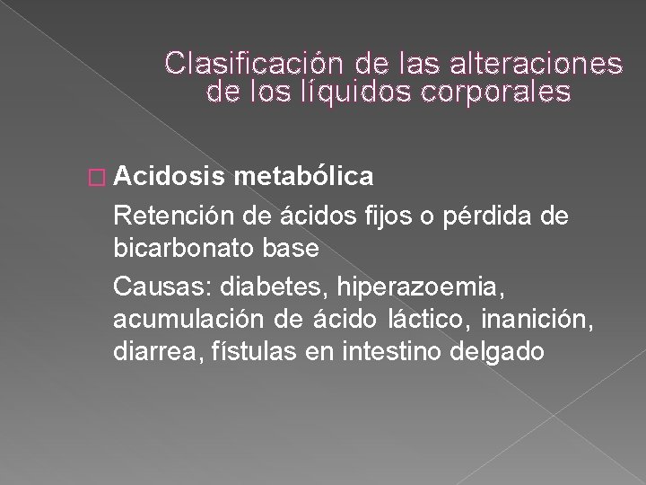Clasificación de las alteraciones de los líquidos corporales � Acidosis metabólica Retención de ácidos Clasificación de las alteraciones de los líquidos corporales � Acidosis metabólica Retención de ácidos