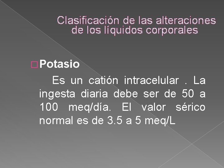 Clasificación de las alteraciones de los líquidos corporales � Potasio Es un catión intracelular. Clasificación de las alteraciones de los líquidos corporales � Potasio Es un catión intracelular.