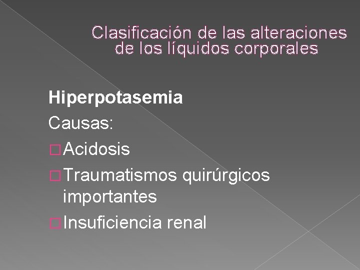 Clasificación de las alteraciones de los líquidos corporales Hiperpotasemia Causas: � Acidosis � Traumatismos Clasificación de las alteraciones de los líquidos corporales Hiperpotasemia Causas: � Acidosis � Traumatismos
