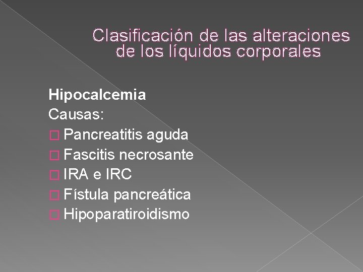 Clasificación de las alteraciones de los líquidos corporales Hipocalcemia Causas: � Pancreatitis aguda � Clasificación de las alteraciones de los líquidos corporales Hipocalcemia Causas: � Pancreatitis aguda �