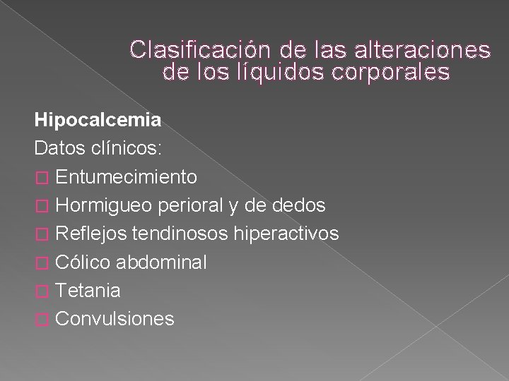 Clasificación de las alteraciones de los líquidos corporales Hipocalcemia Datos clínicos: � Entumecimiento � Clasificación de las alteraciones de los líquidos corporales Hipocalcemia Datos clínicos: � Entumecimiento �
