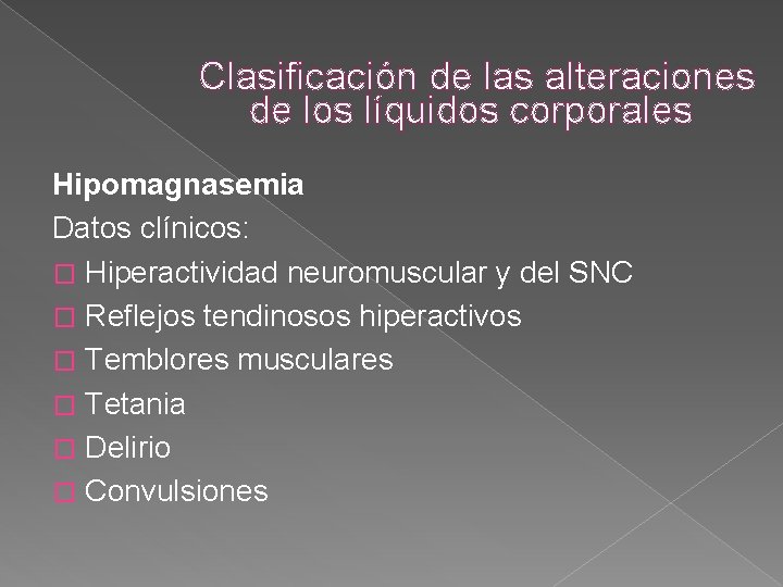 Clasificación de las alteraciones de los líquidos corporales Hipomagnasemia Datos clínicos: � Hiperactividad neuromuscular Clasificación de las alteraciones de los líquidos corporales Hipomagnasemia Datos clínicos: � Hiperactividad neuromuscular