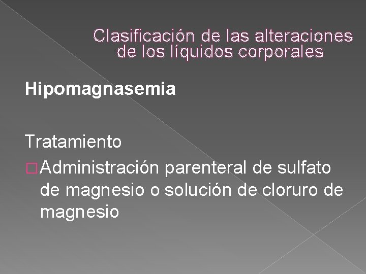 Clasificación de las alteraciones de los líquidos corporales Hipomagnasemia Tratamiento � Administración parenteral de Clasificación de las alteraciones de los líquidos corporales Hipomagnasemia Tratamiento � Administración parenteral de