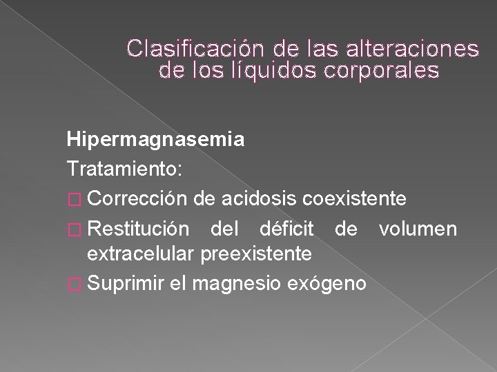 Clasificación de las alteraciones de los líquidos corporales Hipermagnasemia Tratamiento: � Corrección de acidosis Clasificación de las alteraciones de los líquidos corporales Hipermagnasemia Tratamiento: � Corrección de acidosis