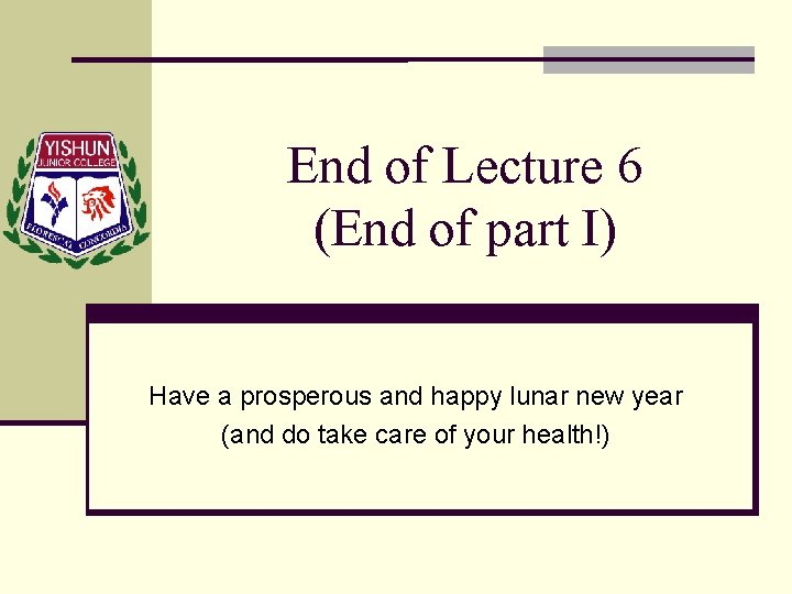 End of Lecture 6 (End of part I) Have a prosperous and happy lunar
