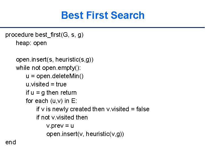 Best First Search procedure best_first(G, s, g) heap: open. insert(s, heuristic(s, g)) while not