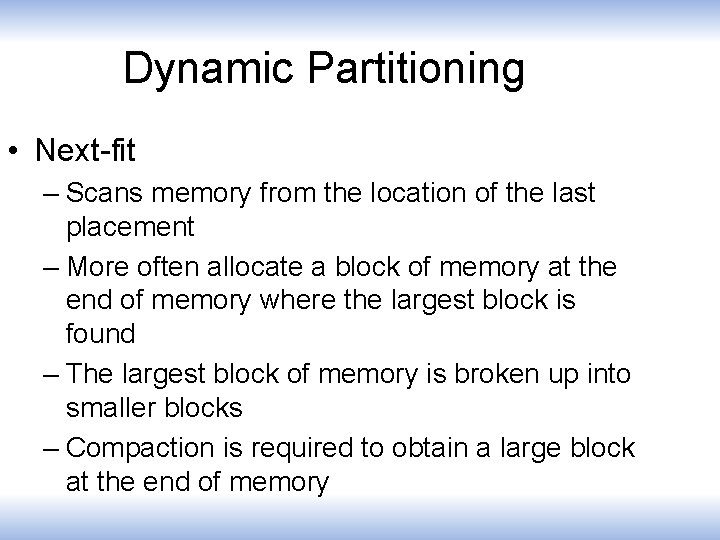 Dynamic Partitioning • Next-fit – Scans memory from the location of the last placement
