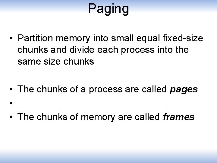 Paging • Partition memory into small equal fixed-size chunks and divide each process into