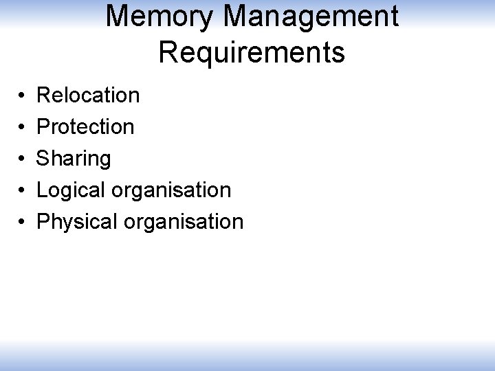 Memory Management Requirements • • • Relocation Protection Sharing Logical organisation Physical organisation 