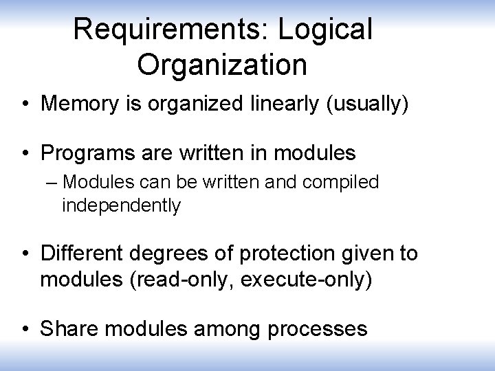 Requirements: Logical Organization • Memory is organized linearly (usually) • Programs are written in