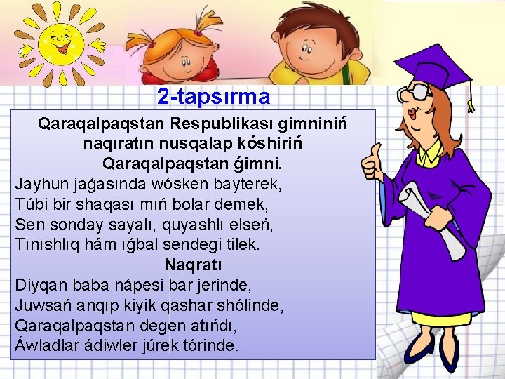 2 -tapsırma Qaraqalpaqstan Respublikası gimniniń naqıratın nusqalap kóshiriń Qaraqalpaqstan ǵimni. Jayhun jaǵasında wósken bayterek,