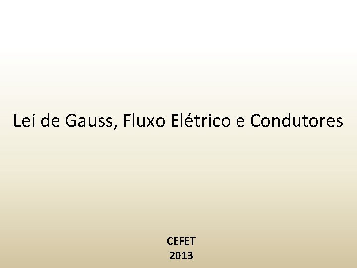 Lei de Gauss, Fluxo Elétrico e Condutores CEFET 2013 Lei de Gauss, Fluxo Elétrico e Condutores CEFET 2013