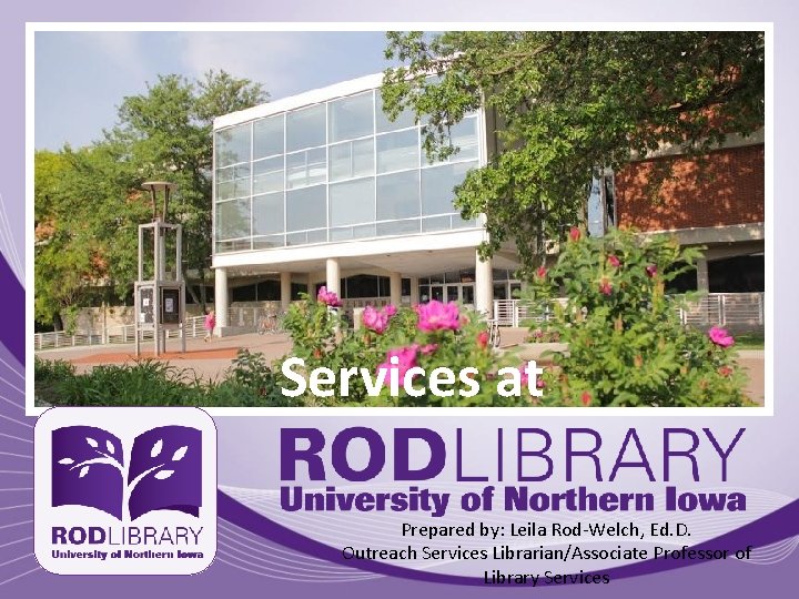 Services at Prepared by: Leila Rod-Welch, Ed. D. Outreach Services Librarian/Associate Professor of Library