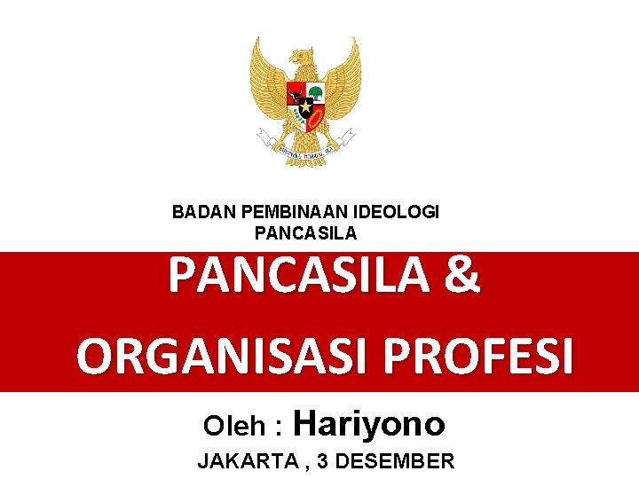 BADAN PEMBINAAN IDEOLOGI PANCASILA & ORGANISASI PROFESI Oleh : Hariyono JAKARTA , 3 DESEMBER