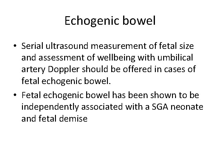 Echogenic bowel • Serial ultrasound measurement of fetal size and assessment of wellbeing with