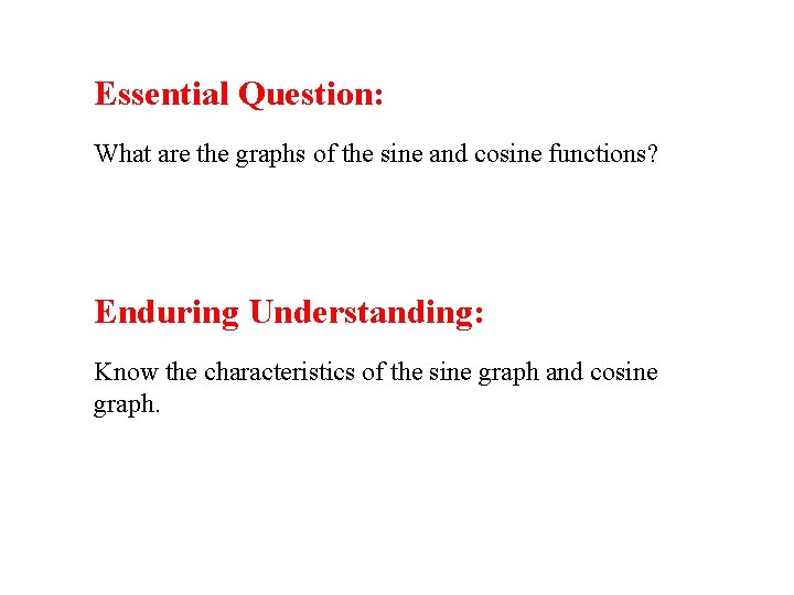 Essential Question: What are the graphs of the sine and cosine functions? Enduring Understanding: