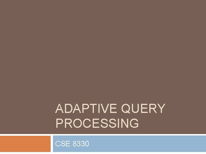 ADAPTIVE QUERY PROCESSING CSE 8330 