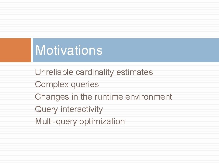 Motivations Unreliable cardinality estimates Complex queries Changes in the runtime environment Query interactivity Multi-query