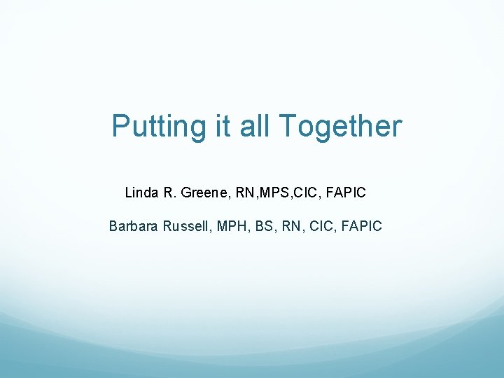 Putting it all Together Linda R. Greene, RN, MPS, CIC, FAPIC Barbara Russell, MPH, Putting it all Together Linda R. Greene, RN, MPS, CIC, FAPIC Barbara Russell, MPH,