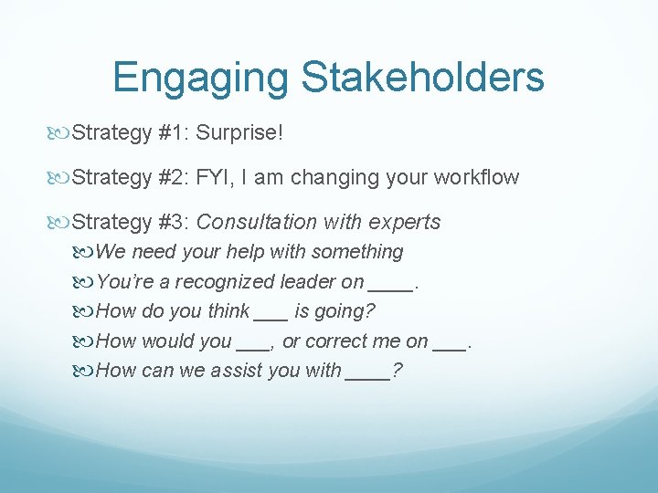 Engaging Stakeholders Strategy #1: Surprise! Strategy #2: FYI, I am changing your workflow Strategy Engaging Stakeholders Strategy #1: Surprise! Strategy #2: FYI, I am changing your workflow Strategy