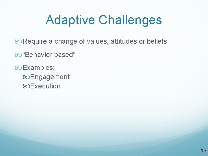 Adaptive Challenges Require a change of values, attitudes or beliefs “Behavior based” Examples: Engagement Adaptive Challenges Require a change of values, attitudes or beliefs “Behavior based” Examples: Engagement