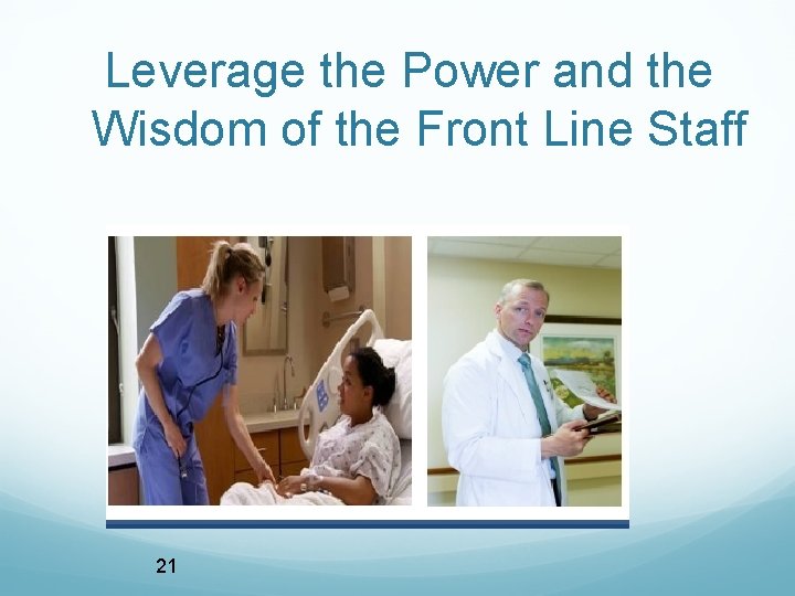 Leverage the Power and the Wisdom of the Front Line Staff 21 Leverage the Power and the Wisdom of the Front Line Staff 21