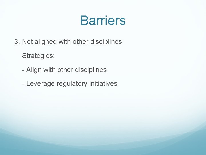 Barriers 3. Not aligned with other disciplines Strategies: - Align with other disciplines - Barriers 3. Not aligned with other disciplines Strategies: - Align with other disciplines -
