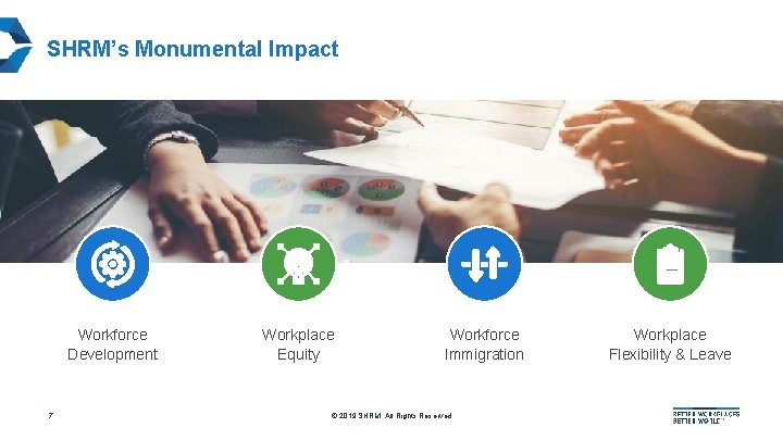 SHRM’s Monumental Impact Workforce Development 7 Workplace Equity Workforce Immigration © 2019 SHRM. All