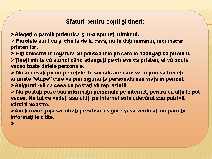Sfaturi pentru copii şi tineri: ØAlegeţi o parolă puternică şi n-o spuneţi nimănui. Ø Sfaturi pentru copii şi tineri: ØAlegeţi o parolă puternică şi n-o spuneţi nimănui. Ø