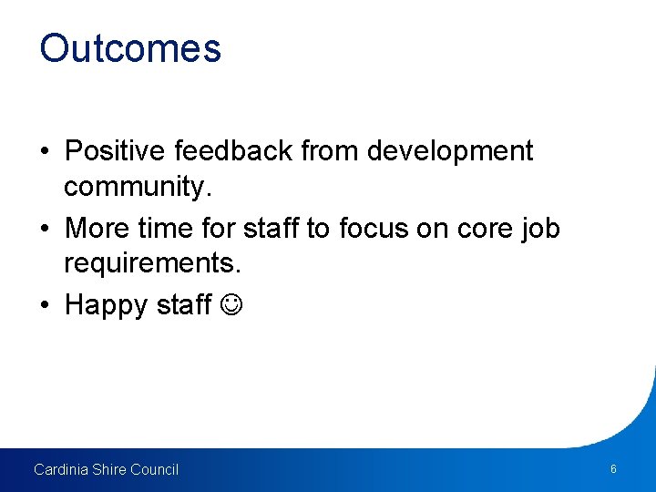 Outcomes • Positive feedback from development community. • More time for staff to focus