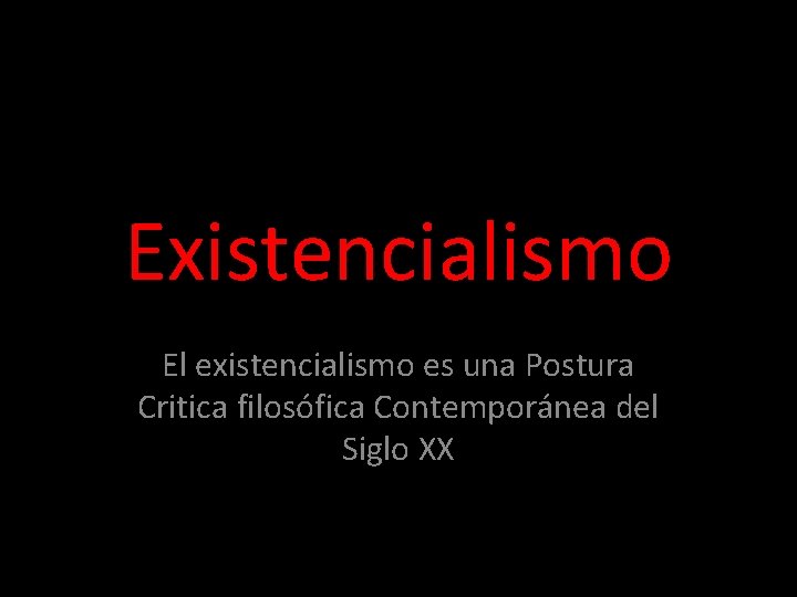 Existencialismo El existencialismo es una Postura Critica filosófica Contemporánea del Siglo XX Existencialismo El existencialismo es una Postura Critica filosófica Contemporánea del Siglo XX