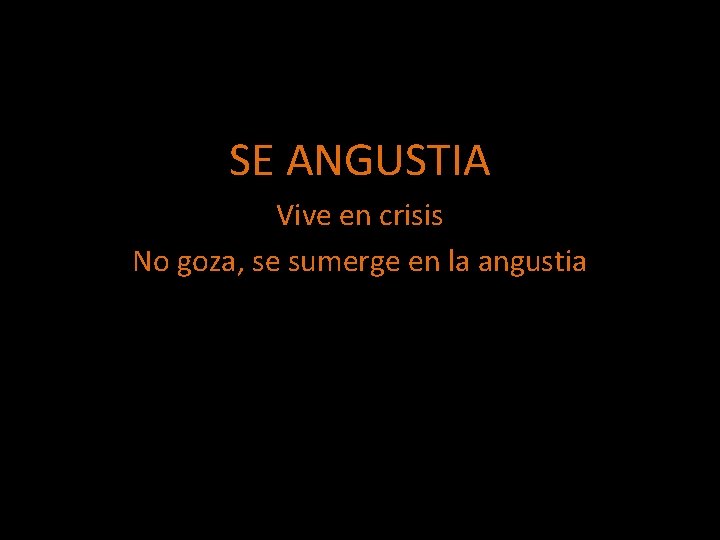 SE ANGUSTIA Vive en crisis No goza, se sumerge en la angustia 