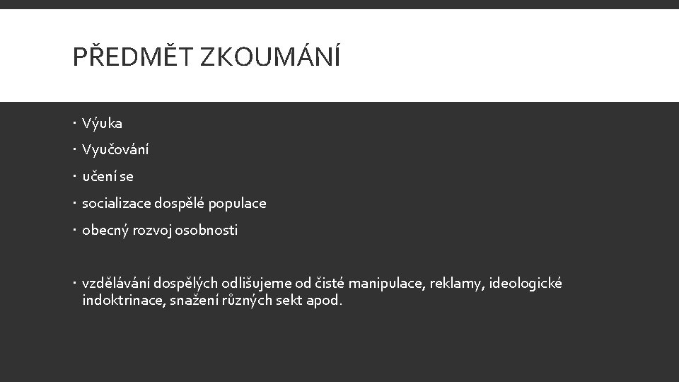 PŘEDMĚT ZKOUMÁNÍ Výuka Vyučování učení se socializace dospělé populace obecný rozvoj osobnosti vzdělávání dospělých