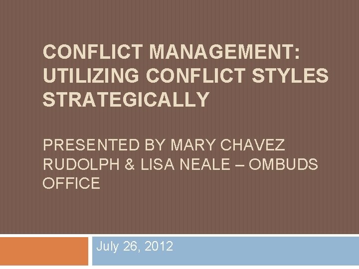 CONFLICT MANAGEMENT: UTILIZING CONFLICT STYLES STRATEGICALLY PRESENTED BY MARY CHAVEZ RUDOLPH & LISA NEALE