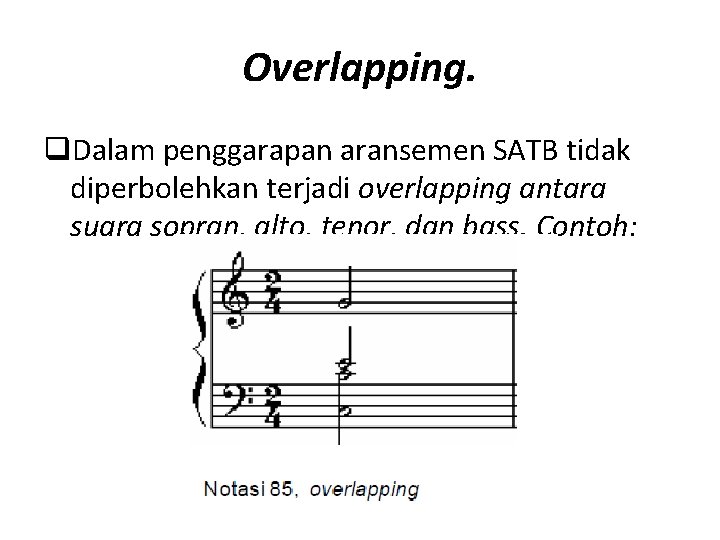 Overlapping. q. Dalam penggarapan aransemen SATB tidak diperbolehkan terjadi overlapping antara suara sopran, alto,