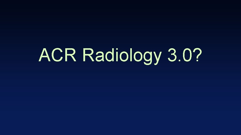 ACR Radiology 3. 0? 