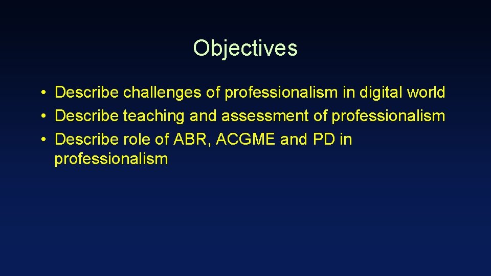 Objectives • Describe challenges of professionalism in digital world • Describe teaching and assessment