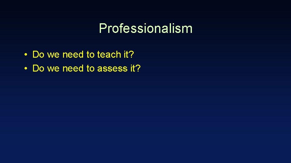 Professionalism • Do we need to teach it? • Do we need to assess