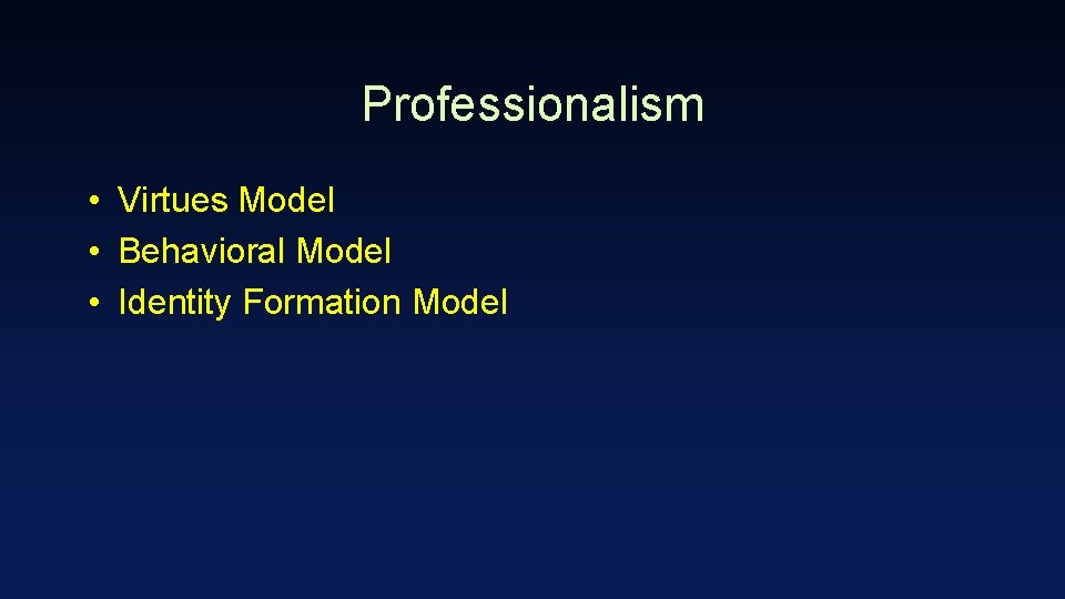 Professionalism • Virtues Model • Behavioral Model • Identity Formation Model 
