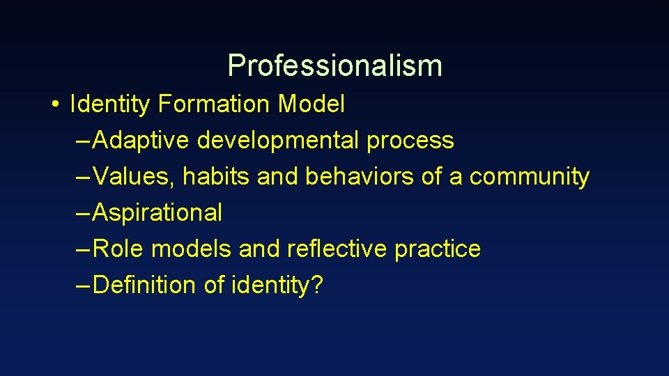 Professionalism • Identity Formation Model – Adaptive developmental process – Values, habits and behaviors